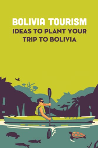 Bolivia Tourism: Ideas To Plant Your Trip To Bolivia: Bolivia Tourism For You