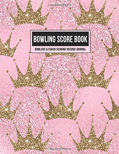 Bowling Score Book Bowlers & Coach Scoring Record Journal: Individual Game Score Keeper Notebook with Formatted Sheets for Strikes, Spares, Pin Count & Notes (Pink Glitter Gold Crowns)