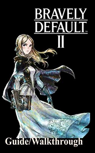 Bravely Default 2 Guide/Walkthrough: A Beginner’s Guide to Play the Bravely Default 2 Like a Pro