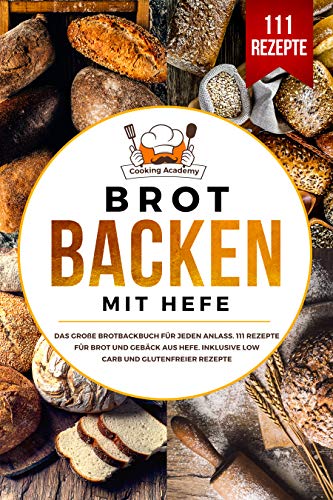 Brot backen mit Hefe: Das große Brotbackbuch für jeden Anlass. 111 Rezepte für Brot und Gebäck aus Hefe. Inklusive Low Carb und glutenfreier Rezepte. (German Edition)