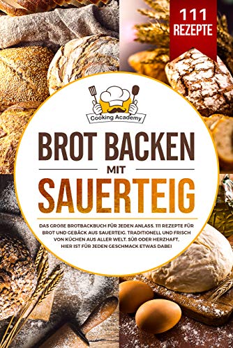 Brot backen mit Sauerteig : Das große Brotbackbuch für jeden Anlass. 111 Rezepte für Brot und Gebäck aus Sauerteig. Süß, herzhaft, traditionell und frisch von Küchen aus aller Welt. (German Edition)