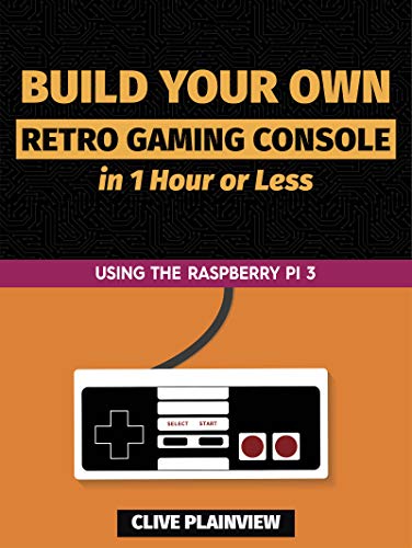Build Your Own Retro Gaming Console in 1 Hour or Less: Using the Raspberry Pi 3 (English Edition)