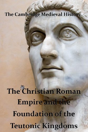 Cambridge Medieval History vol 1 -The Christian Roman Empire and the Foundation of the Teutonic Kingdoms (Annotated) (Classic Medieval History) (English Edition)