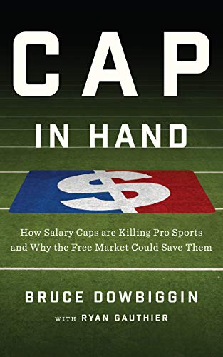 Cap in Hand: How Salary Caps are Killing Pro Sports and Why the Free Market Could Save Them (English Edition)