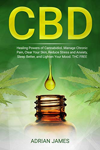 CBD: Healing Powers of Cannabidiol. Manage Chronic Pain, Clear Your Skin, Reduce Stress and Anxiety, Sleep Better, and Lighten Your Mood. THC FREE (CBD ... Relief Without the High) (English Edition)