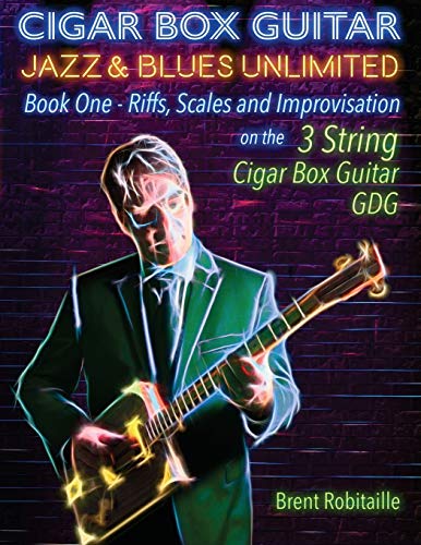 Cigar Box Guitar Jazz & Blues Unlimited - Book One 3 String: Book One: Riffs, Scales and Improvisation - 3 String Tuning GDG (One)