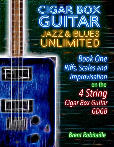 Cigar Box Guitar Jazz & Blues Unlimited - Book One 4 String: Book One: Riffs, Scales and Improvisation - 4 String Tuning GDGB (One)