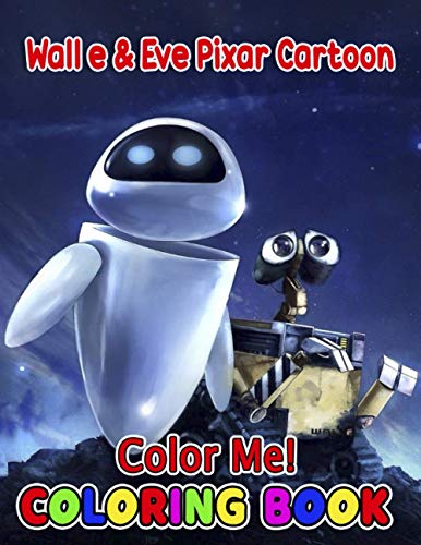 Color Me! - Wall e & Eve Pixar Cartoon Coloring Book: Perfect Gift For All Fan Of Pixar studio let's explore it
