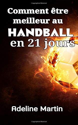 Comment être meilleur au handball en 21 jours: Guide ultime pour améliorer radicalement vos compétences de tir, de passage et de dribble au handball (Handball en noir et blanc)