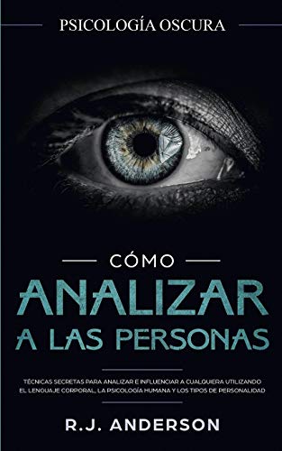 Cómo analizar a las personas: Psicología Oscura - Técnicas secretas para analizar e influenciar a cualquiera utilizando el lenguaje corporal, la psicología humana y los tipos de personalidad