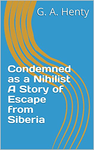 Condemned as a Nihilist A Story of Escape from Siberia (English Edition)