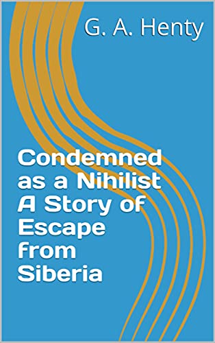 Condemned as a Nihilist A Story of Escape from Siberia (English Edition)