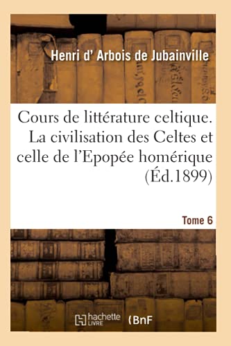 Cours de litterature celtique. Tome 6: La Civilisation Des Celtes Et Celle de l'Epopée Homérique (Littérature)
