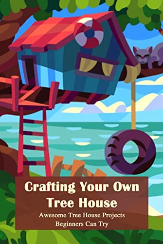 Crafting Your Own Tree House: Awesome Tree House Projects Beginners Can Try (English Edition)