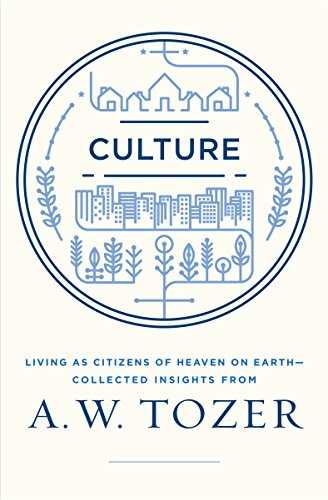 Culture: Living as Citizens of Heaven on Earth--Collected Insights from A.W. Tozer (English Edition)