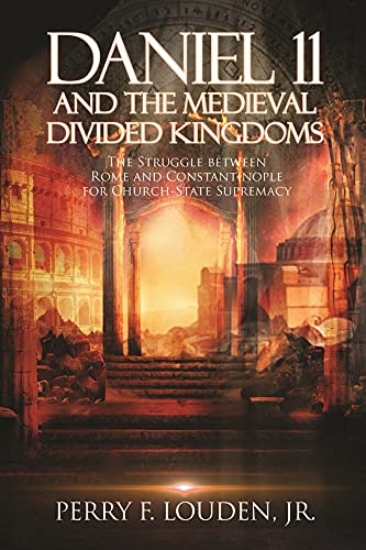 Daniel 11 and the Medieval Divided Kingdoms: The Struggle Between Rome and Constantinople for Church-State Supremacy (English Edition)