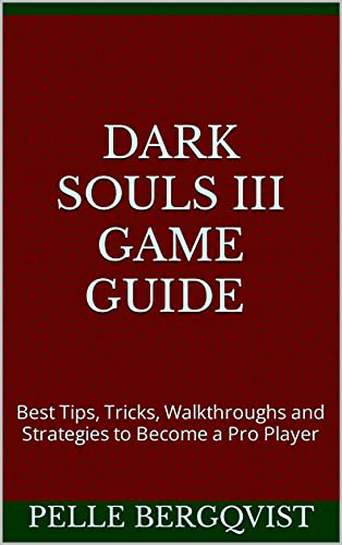 Dark Souls III Game Guide & Walkthrough: Best Tips, Tricks, Walkthroughs and Strategies to Become a Pro Player (English Edition)