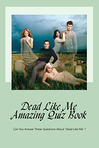 Dead Like Me Amazing Quiz Book: Can You Answer These Questions About 'Dead Like Me' ?: Dead Like Me Trivia Book (English Edition)
