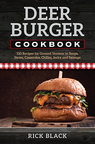 Deer Burger Cookbook: 150 Recipes for Ground Venison in Soups, Stews, Casseroles, Chilies, Jerky, and Sausage (English Edition)