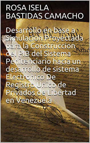 Desarrollo en base a Simulacion Proyectada para la Construccion del PIB del Sistema Penitenciario hacia un desarrollo de sistema Electronico De Registro ... (Sistema Penitenciario Universal nº 1)