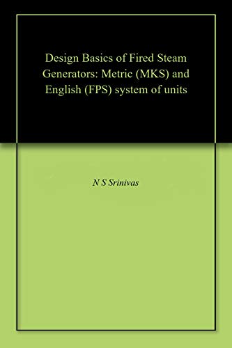 Design Basics of Fired Steam Generators: Metric (MKS) and English (FPS) system of units (English Edition)