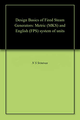 Design Basics of Fired Steam Generators: Metric (MKS) and English (FPS) system of units (English Edition)
