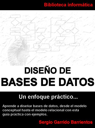 Diseño de Bases de Datos - Un enfoque práctico: Aprende a diseñar bases de datos desde el modelo conceptual hasta el modelo relacional con esta guía práctica con ejemplos