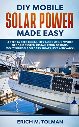 DIY Mobile Solar Power Made Easy: A Step By Step Beginner's Guide Using 12 Volt Off Grid System Installation Designs. (Do It Yourself On Cars, Boats, RV's And Vans!) (English Edition)