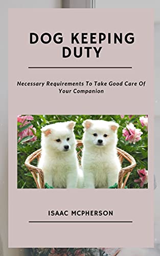 DOG KEEPING DUTY: Necessary Requirements To Take Good Care Of Your Companion (English Edition)