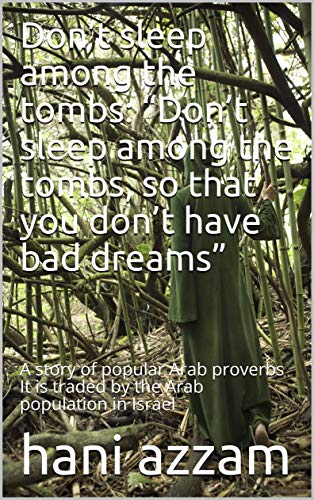 Don’t sleep among the tombs: “Don’t sleep among the tombs, so that you don’t have bad dreams”: A story of popular Arab proverbs It is traded by the Arab ... in Israel (002 Book 1) (English Edition)