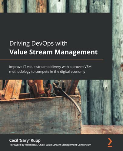 Driving DevOps with Value Stream Management: Improve IT value stream delivery with a proven VSM methodology to compete in the digital economy