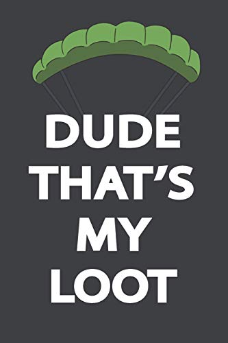 Dude, THAT'S MY LOOT: Funny Classic Notebook Novelty Gift For Gamers, Gaming Lovers from Popular Game ~ Blank Lined Journal to Jot Down Ideas (6 x 9 Inches, 120 pages)