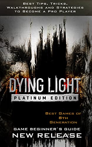 Dying Light: Platinum Edition Guide & Walkthrough: Best Tips, Tricks, Walkthroughs and Strategies to Become a Pro Player (English Edition)