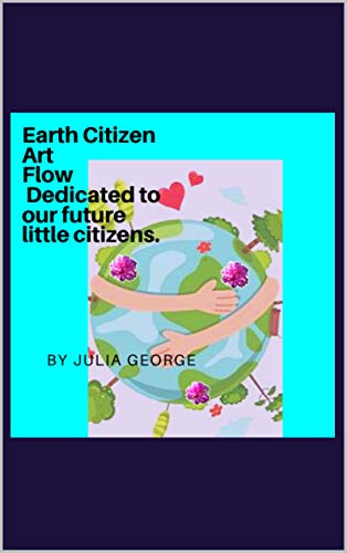 Earth Citizen Art Flow: Dedicated to future- "Little Earth Citizens.": Earth Day Art illustration and 6 poems and explanation of the abstract for little earth citizens. (English Edition)