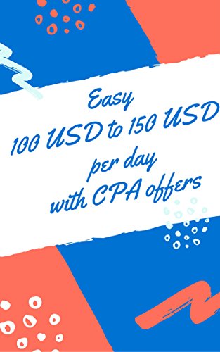 Easy 100 USD to 150 USD per day with CPA offers (English Edition)