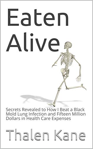 Eaten Alive: Secrets Revealed to How I Beat a Black Mold Lung Infection and Fifteen Million Dollars in Health Care Expenses (English Edition)