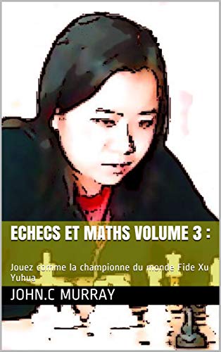 Echecs et maths Volume 3 : : Jouez comme la championne du monde Fide Xu Yuhua (French Edition)