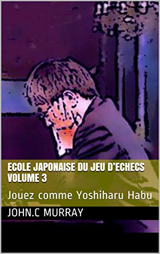 ECOLE JAPONAISE DU JEU D’ECHECS Volume 3 : Jouez comme Yoshiharu Habu (French Edition)