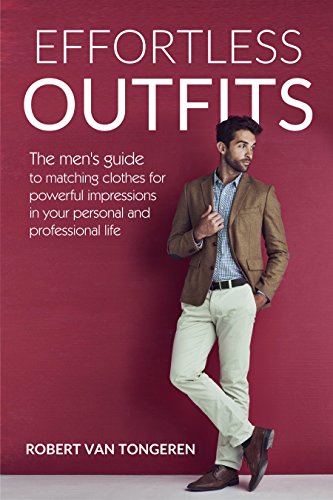 Effortless Outfits: The Men's Guide to Matching Clothes for Powerful Impression in Personal and Professional Life (English Edition)
