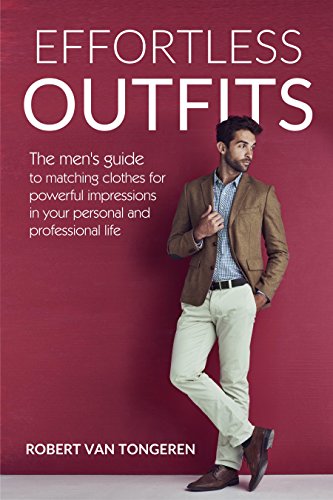 Effortless Outfits: The Men's Guide to Matching Clothes for Powerful Impression in Personal and Professional Life (English Edition)