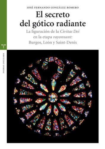 El secreto del gótico radiante: La figuración de la Civitas Dei en la etapa rayonnant: Burgos, León y Saint-Denis (Estudios Históricos La Olmeda)