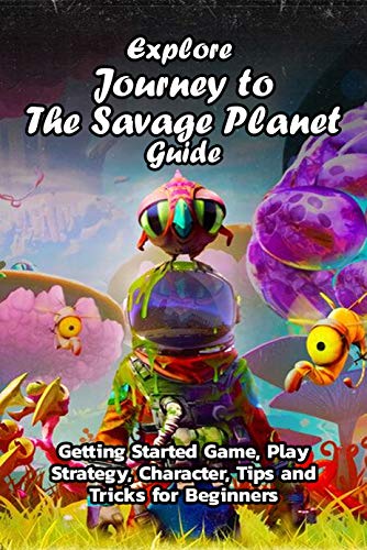 Explore Journey to The Savage Planet Guide: Getting Started Game, Play Strategy, Character, Tips and Tricks for Beginners: Savage Game Guide (English Edition)