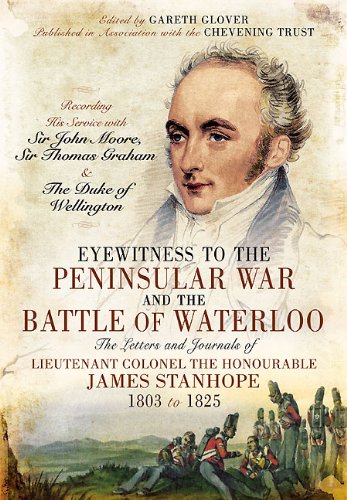 Eyewitness to the Peninsular War and the Battle of Waterloo: The Letters and Journals of Lieutenant Colonel James Stanhope 1803 to 1825 Recording His Service ... and the Duke of Wellington (English Edition)