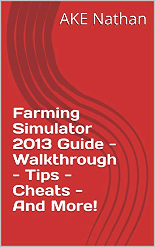 Farming Simulator 2013 Guide - Walkthrough - Tips - Cheats - And More! (English Edition)