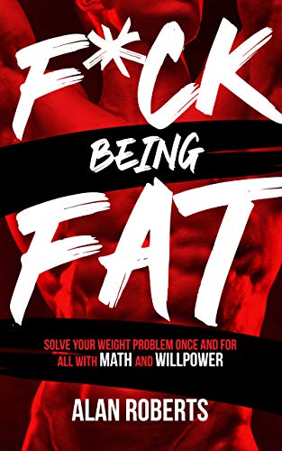 F*ck Being Fat: Solve your weight problem once and for all with math and willpower (English Edition)
