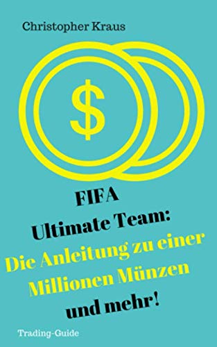 FIFA Ultimate Team: Die Anleitung zu einer Millionen Münzen und mehr!: Wie du dir selbstständig über eine Millionen Münzen erhandeln kannst, ohne ... (FIFA Ultimate Team: Die Trading-Anleitung)
