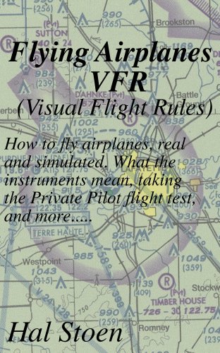 Flying Airplanes VFR: How to fly airplanes, real and simulated. What the instruments mean, taking the Private Pilot flight test, and more..... (English Edition)