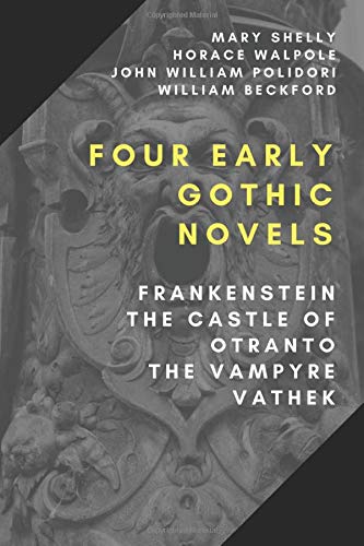 Four Early Gothic Novels: Frankenstein, The Castle of Otranto, The Vampyre, Vathek
