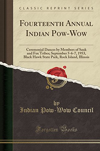Fourteenth Annual Indian Pow-Wow: Ceremonial Dances by Members of Sauk and Fox Tribes; September 5-6-7, 1953, Black Hawk State Park, Rock Island, Illinois (Classic Reprint)