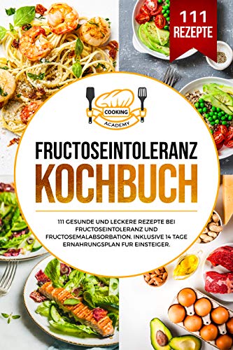 Fructoseintoleranz Kochbuch: 111 gesunde und leckere Rezepte bei Fructoseintoleranz und Fructosemalabsorbation. Inklusive 14 Tage Ernährungsplan für Einsteiger. (German Edition)